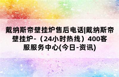 戴纳斯帝壁挂炉售后电话|戴纳斯帝壁挂炉-（24小时热线）400客服服务中心(今日-资讯)